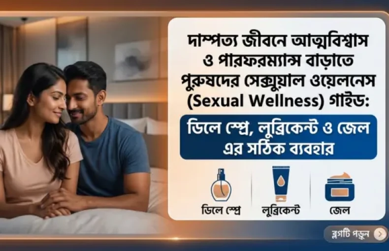 দাম্পত্য জীবনে আত্মবিশ্বাস ও পারফরম্যান্স বাড়াতে পুরুষদের সেক্সুয়াল ওয়েলনেস (Sexual Wellness) গাইড: ডিলে স্প্রে, লুব্রিকেন্ট ও জেল এর সঠিক ব্যবহার